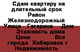 Сдам квартиру на длительный срок › Район ­ Железнодорожный › Улица ­ Гагарина  › Дом ­ 2 › Этажность дома ­ 5 › Цена ­ 20 000 - Все города, Хабаровск г. Недвижимость » Квартиры аренда   . Адыгея респ.,Адыгейск г.